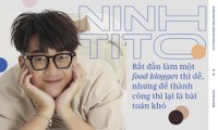 Ninh Tito: Khởi nghiệp food blogger thì dễ, nhưng để thành công lại là bài toán khó