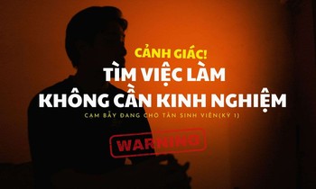 Những 'cạm bẫy' đang chờ tân sinh viên (Kỳ 1): Cảnh giác với việc làm thêm không yêu cầu kinh nghiệm