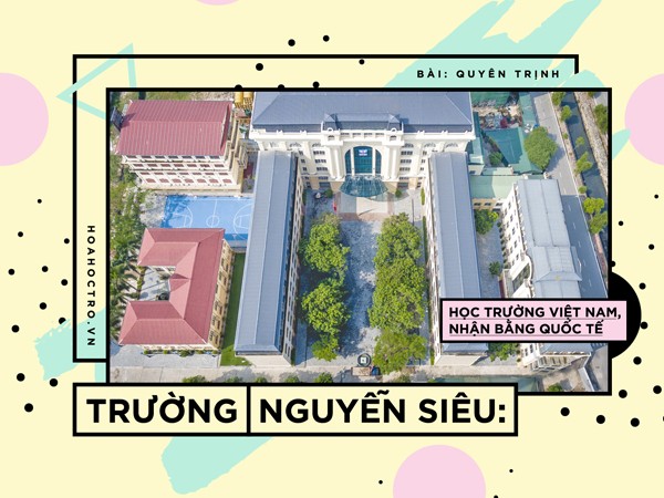 Trường Nguyễn Siêu: Trải nghiệm "du học tại chỗ" ở ngôi trường rộng hơn 10.000 m2 