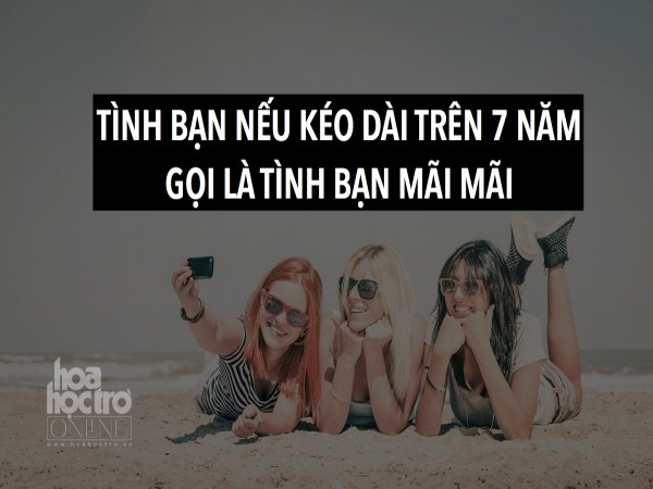 "Tình bạn kéo dài trên 7 năm là tình bạn mãi mãi". Bạn đã có người bạn như thế chưa?
